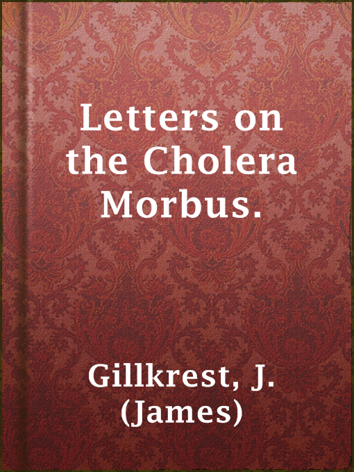 Title details for Letters on the Cholera Morbus. by J. (James) Gillkrest - Available
